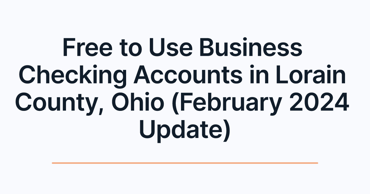 Free to Use Business Checking Accounts in Lorain County, Ohio (February 2024 Update)